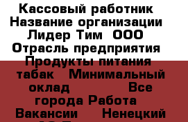 Кассовый работник › Название организации ­ Лидер Тим, ООО › Отрасль предприятия ­ Продукты питания, табак › Минимальный оклад ­ 22 200 - Все города Работа » Вакансии   . Ненецкий АО,Пылемец д.